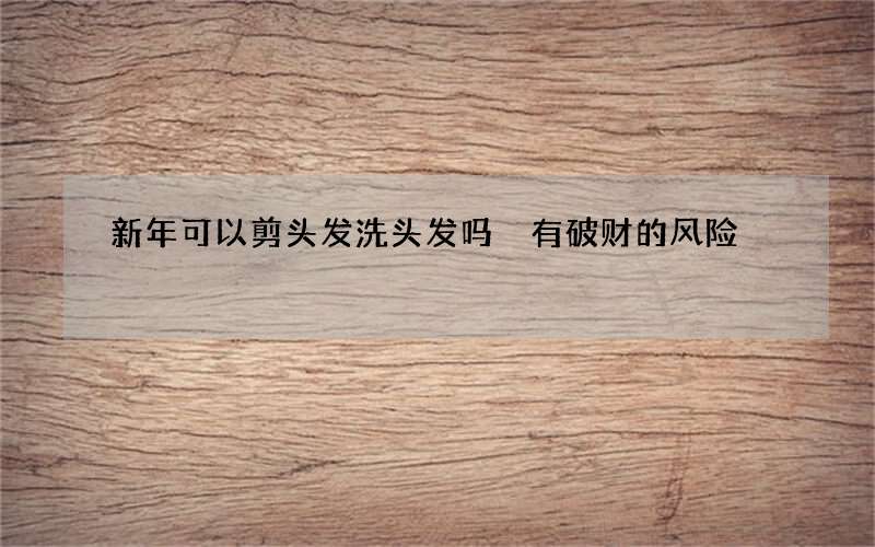 新年可以剪头发洗头发吗 有破财的风险